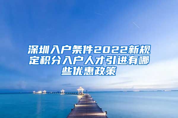 深圳入户条件2022新规定积分入户人才引进有哪些优惠政策