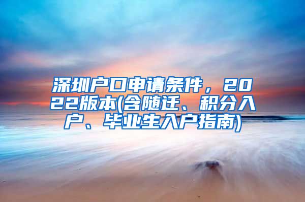 深圳户口申请条件，2022版本(含随迁、积分入户、毕业生入户指南)
