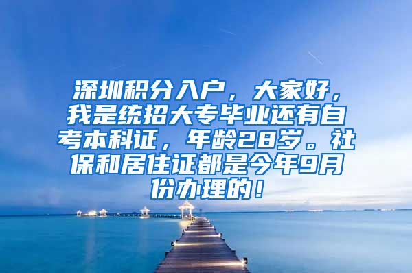 深圳积分入户，大家好，我是统招大专毕业还有自考本科证，年龄28岁。社保和居住证都是今年9月份办理的！