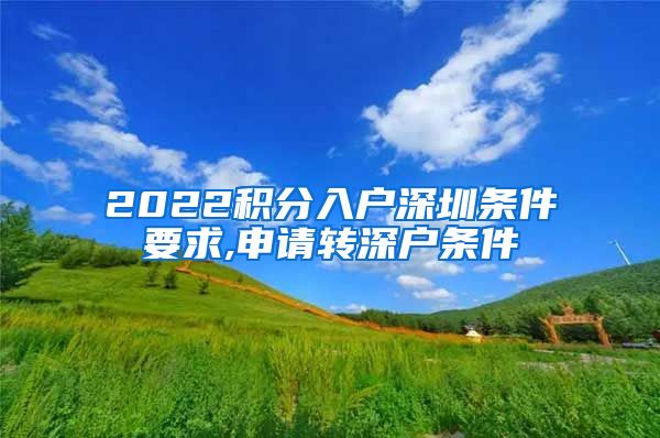 2022积分入户深圳条件要求,申请转深户条件