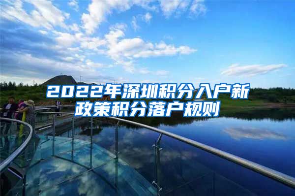 2022年深圳积分入户新政策积分落户规则