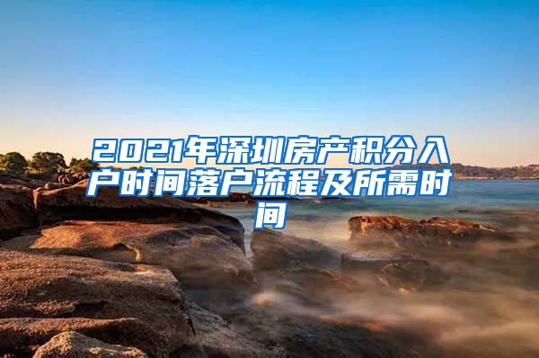 2021年深圳房产积分入户时间落户流程及所需时间