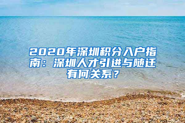 2020年深圳积分入户指南：深圳人才引进与随迁有何关系？