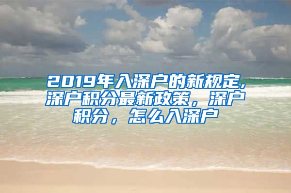 2019年入深户的新规定,深户积分最新政策，深户积分，怎么入深户