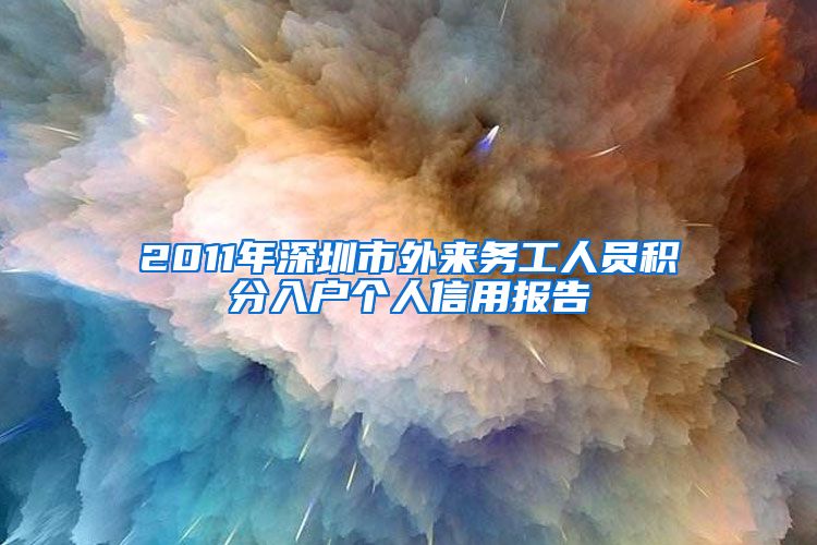 2011年深圳市外来务工人员积分入户个人信用报告