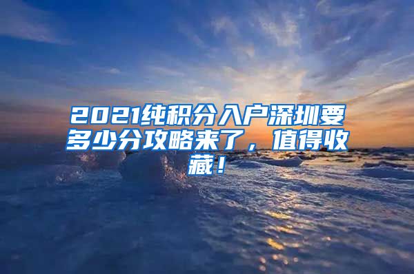 2021纯积分入户深圳要多少分攻略来了，值得收藏！