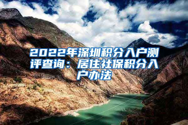 2022年深圳积分入户测评查询：居住社保积分入户办法