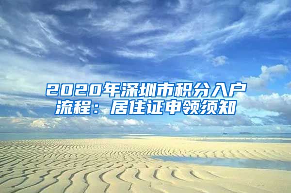 2020年深圳市积分入户流程：居住证申领须知