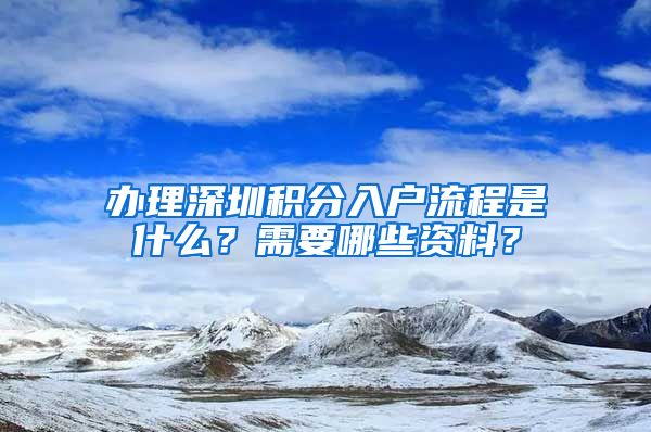 办理深圳积分入户流程是什么？需要哪些资料？