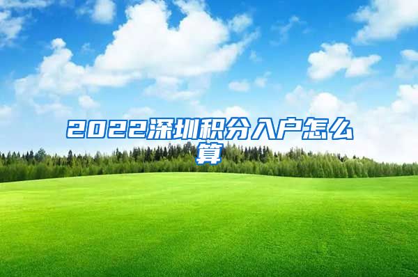 2022深圳积分入户怎么算