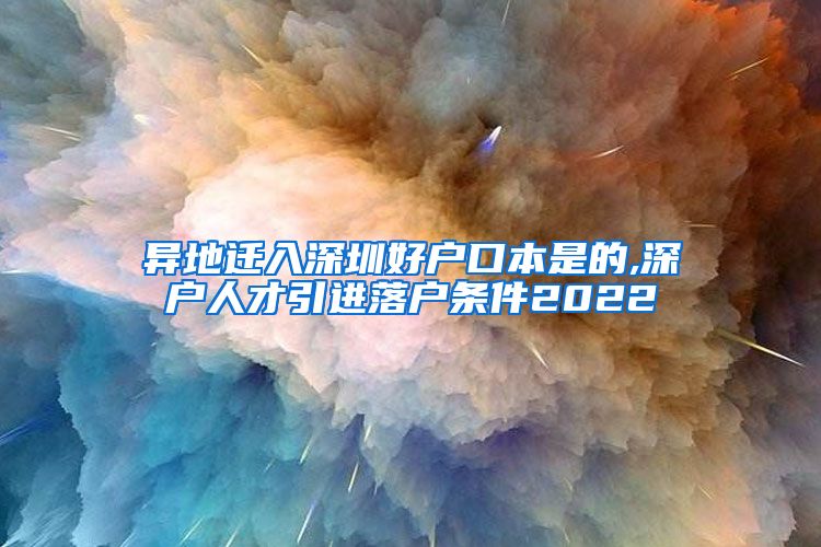 异地迁入深圳好户口本是的,深户人才引进落户条件2022