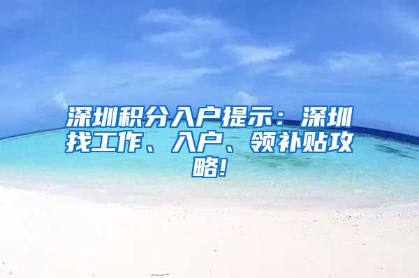 深圳积分入户提示：深圳找工作、入户、领补贴攻略!