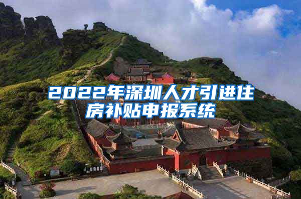 2022年深圳人才引进住房补贴申报系统