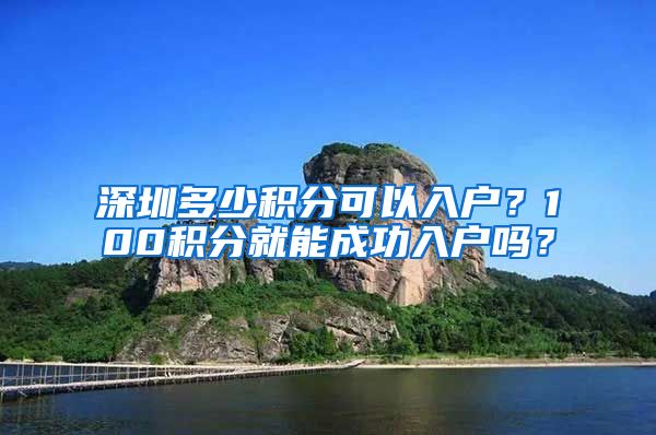 深圳多少积分可以入户？100积分就能成功入户吗？