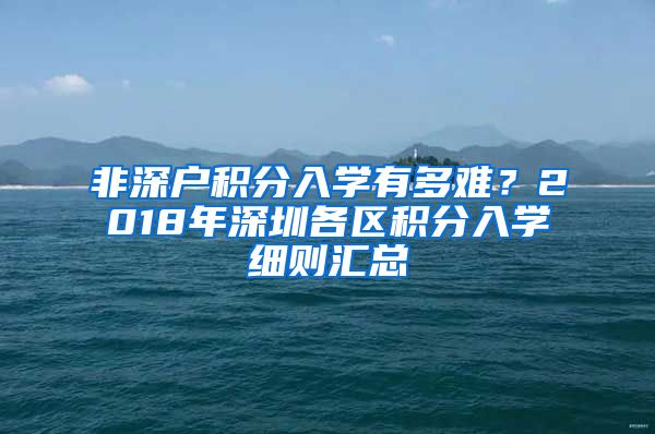 非深户积分入学有多难？2018年深圳各区积分入学细则汇总