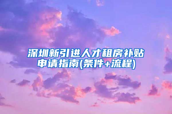 深圳新引进人才租房补贴申请指南(条件+流程)