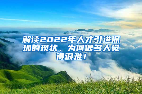 解读2022年人才引进深圳的现状，为何很多人觉得很难！