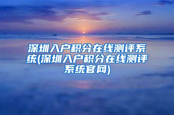 深圳入户积分在线测评系统(深圳入户积分在线测评系统官网)