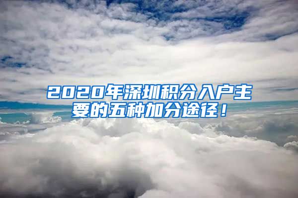 2020年深圳积分入户主要的五种加分途径！