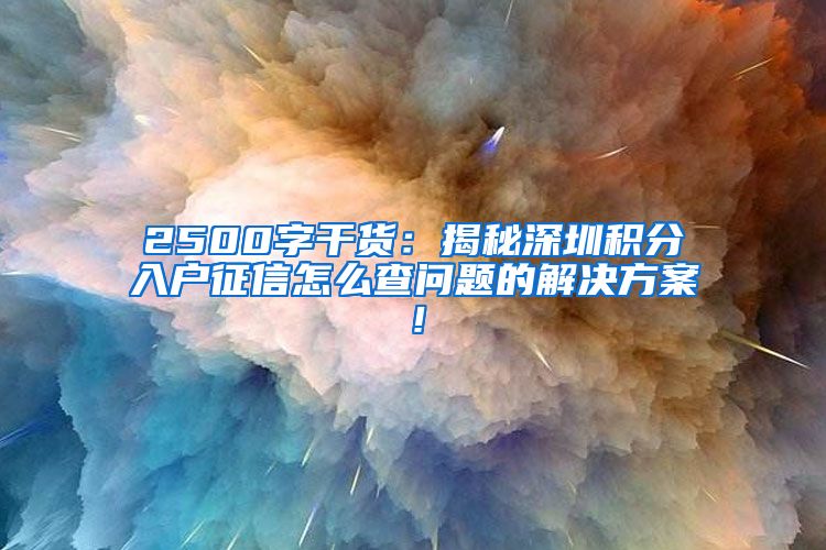 2500字干货：揭秘深圳积分入户征信怎么查问题的解决方案！