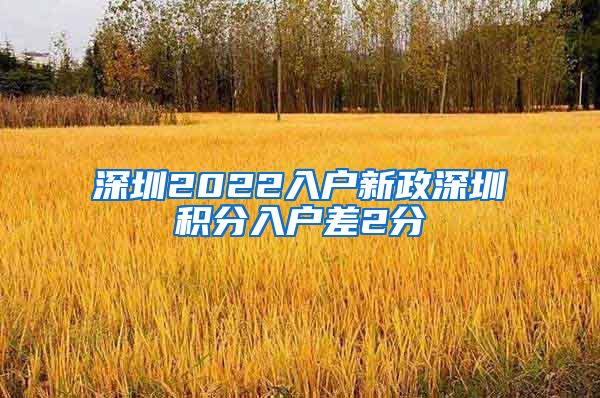 深圳2022入户新政深圳积分入户差2分