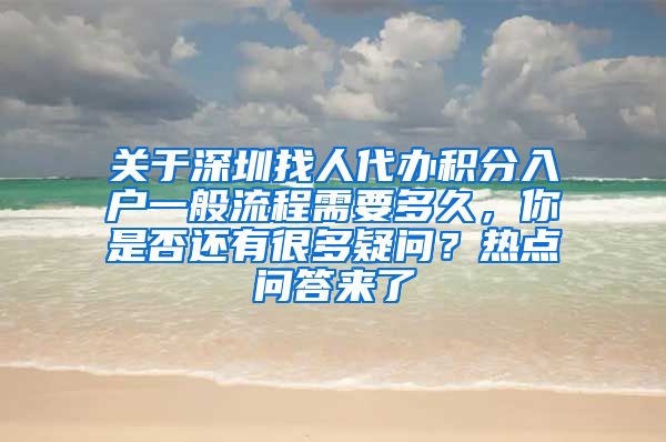 关于深圳找人代办积分入户一般流程需要多久，你是否还有很多疑问？热点问答来了