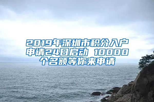 2019年深圳市积分入户申请24日启动 10000个名额等你来申请