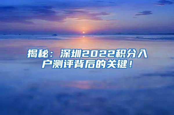 揭秘：深圳2022积分入户测评背后的关键！