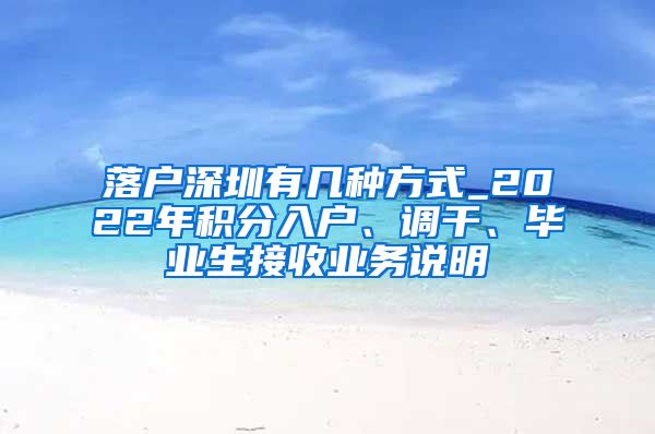 落户深圳有几种方式_2022年积分入户、调干、毕业生接收业务说明