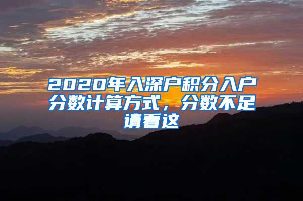 2020年入深户积分入户分数计算方式，分数不足请看这