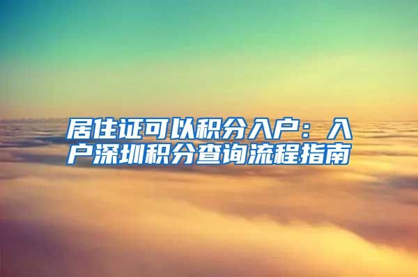 居住证可以积分入户：入户深圳积分查询流程指南