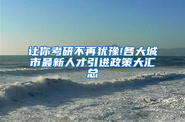 让你考研不再犹豫!各大城市最新人才引进政策大汇总