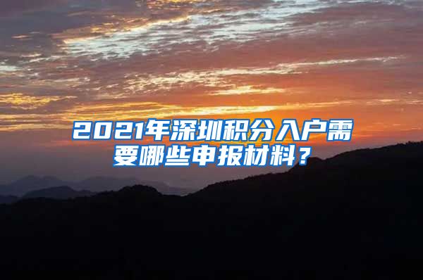 2021年深圳积分入户需要哪些申报材料？