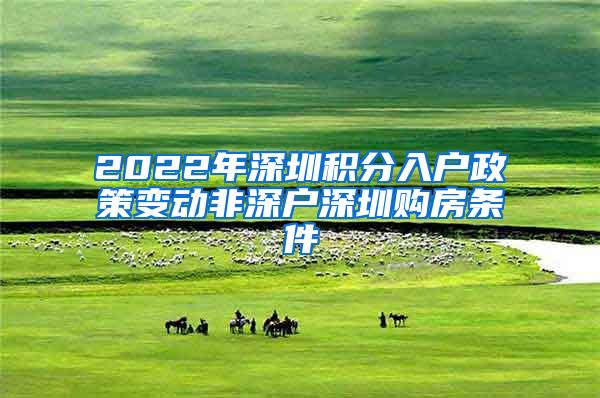 2022年深圳积分入户政策变动非深户深圳购房条件