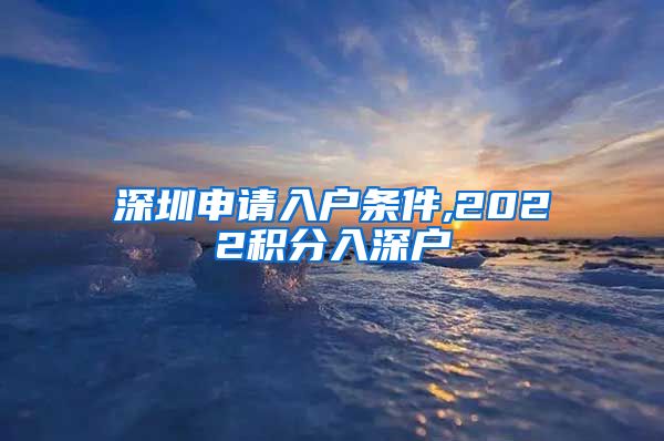 深圳申请入户条件,2022积分入深户