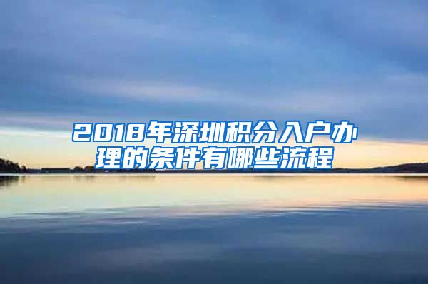 2018年深圳积分入户办理的条件有哪些流程