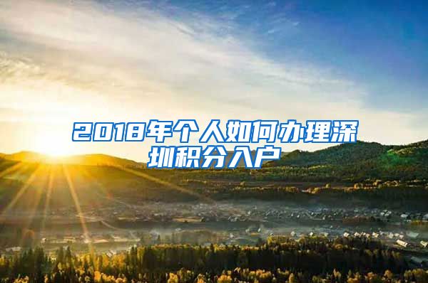 2018年个人如何办理深圳积分入户