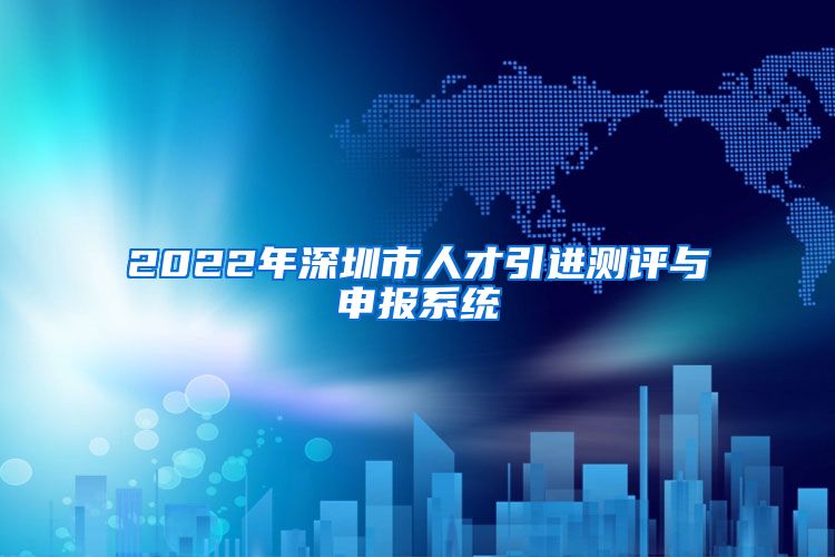 2022年深圳市人才引进测评与申报系统