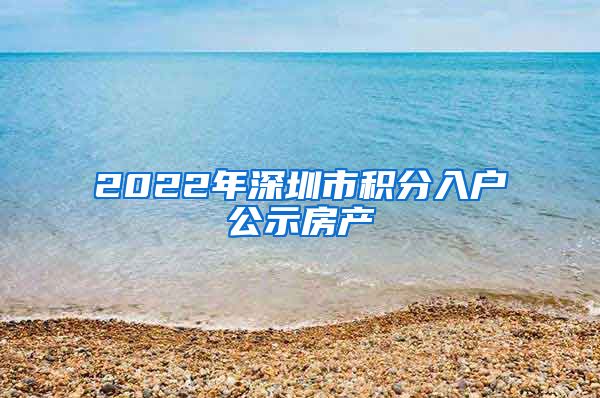 2022年深圳市积分入户公示房产