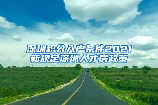 深圳积分入户条件2021新规定深圳人才房政策