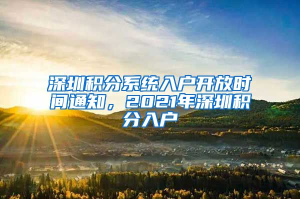 深圳积分系统入户开放时间通知，2021年深圳积分入户