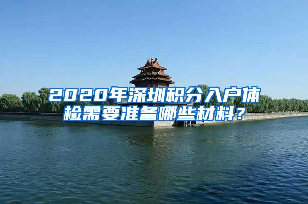 2020年深圳积分入户体检需要准备哪些材料？