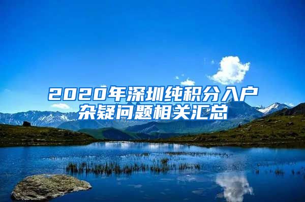 2020年深圳纯积分入户杂疑问题相关汇总