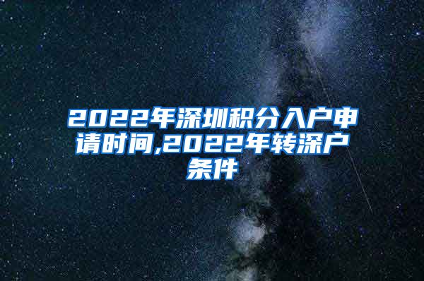 2022年深圳积分入户申请时间,2022年转深户条件