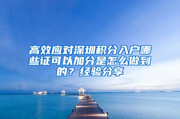 高效应对深圳积分入户哪些证可以加分是怎么做到的？经验分享