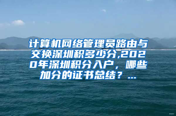 计算机网络管理员路由与交换深圳积多少分,2020年深圳积分入户，哪些加分的证书总结？...