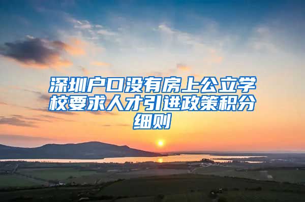 深圳户口没有房上公立学校要求人才引进政策积分细则