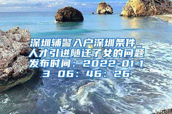 深圳辅警入户深圳条件_人才引进随迁子女的问题发布时间：2022-01-13 06：46：26