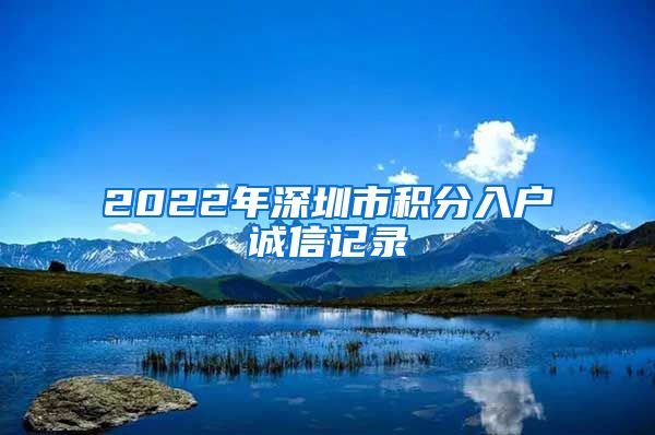 2022年深圳市积分入户诚信记录