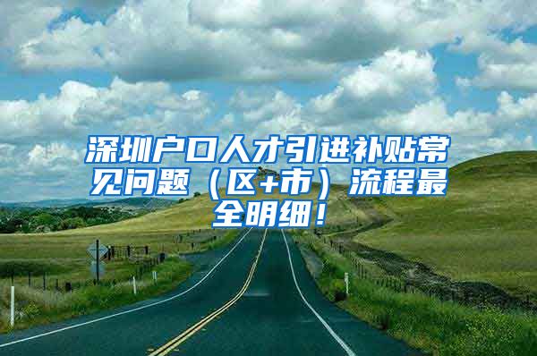 深圳户口人才引进补贴常见问题（区+市）流程最全明细！